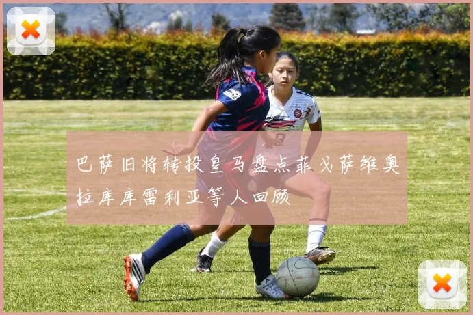 巴萨旧将转投皇马盘点菲戈萨维奥拉库库雷利亚等人回顾