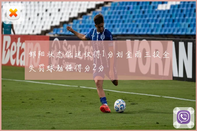 邹阳状态低迷仅得1分刘金雨三投全失罚球勉强得分2分
