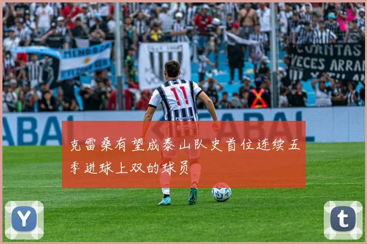 克雷桑有望成泰山队史首位连续五季进球上双的球员