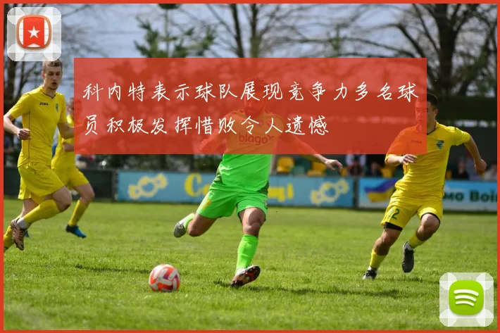 科内特表示球队展现竞争力多名球员积极发挥惜败令人遗憾