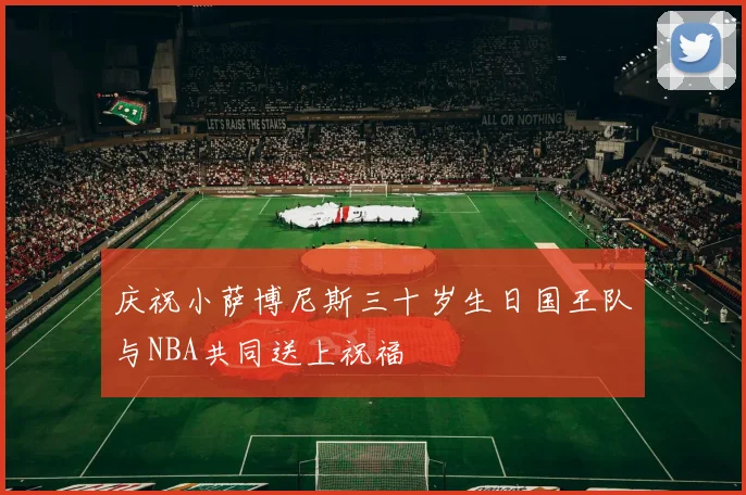 庆祝小萨博尼斯三十岁生日国王队与NBA共同送上祝福