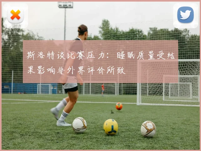 斯洛特谈比赛压力：睡眠质量受结果影响非外界评价所致