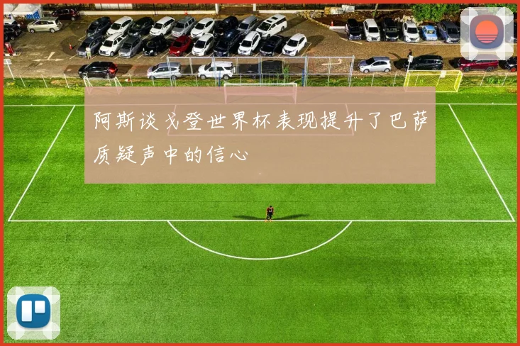阿斯谈戈登世界杯表现提升了巴萨质疑声中的信心