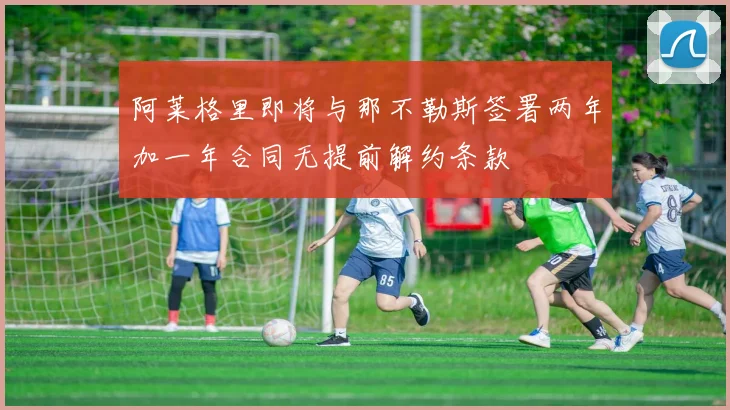 阿莱格里即将与那不勒斯签署两年加一年合同无提前解约条款