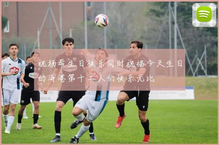 祝杨希生日快乐同时祝福今天生日的海港第十二人们快乐无比