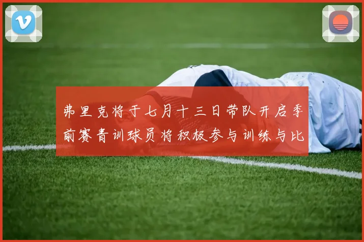 弗里克将于七月十三日带队开启季前赛青训球员将积极参与训练与比赛
