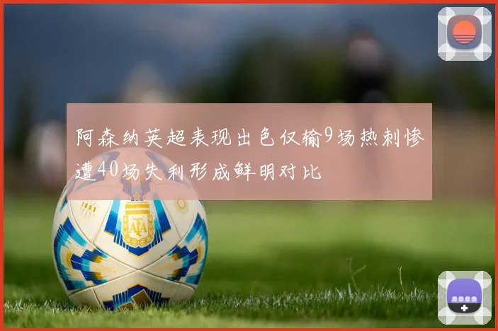 阿森纳英超表现出色仅输9场热刺惨遭40场失利形成鲜明对比