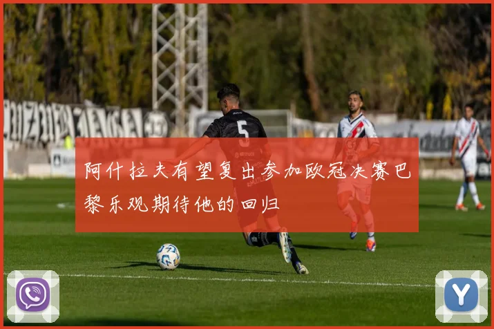 阿什拉夫有望复出参加欧冠决赛巴黎乐观期待他的回归